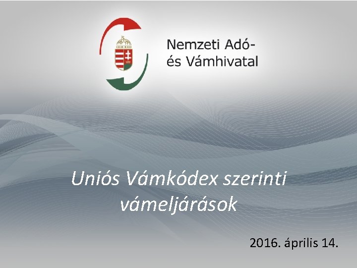 Uniós Vámkódex szerinti vámeljárások 2016. április 14. 