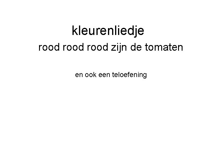 kleurenliedje rood zijn de tomaten en ook een teloefening 