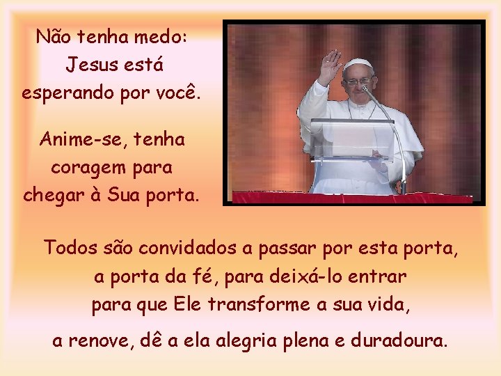 Não tenha medo: Jesus está esperando por você. Anime-se, tenha coragem para chegar à