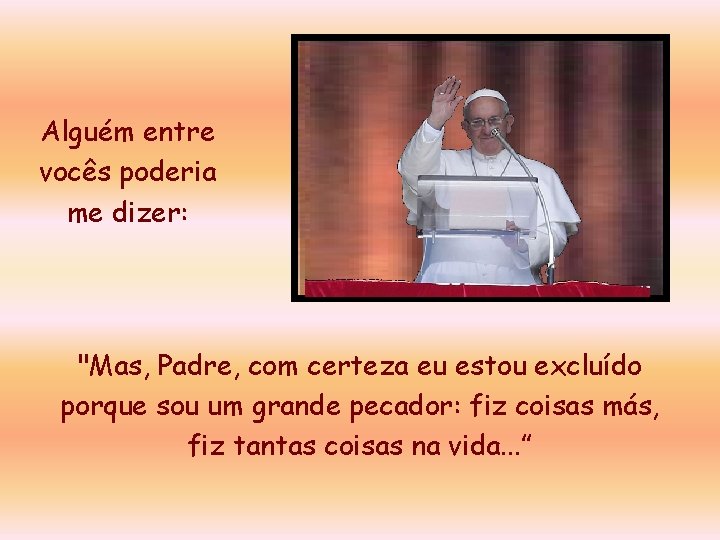 Alguém entre vocês poderia me dizer: "Mas, Padre, com certeza eu estou excluído porque