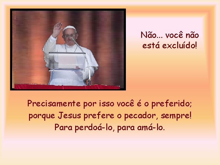 Não. . . você não está excluído! Precisamente por isso você é o preferido;