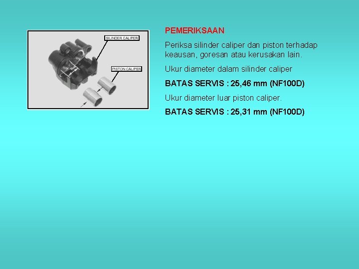 PEMERIKSAAN Periksa silinder caliper dan piston terhadap keausan, goresan atau kerusakan lain. Ukur diameter