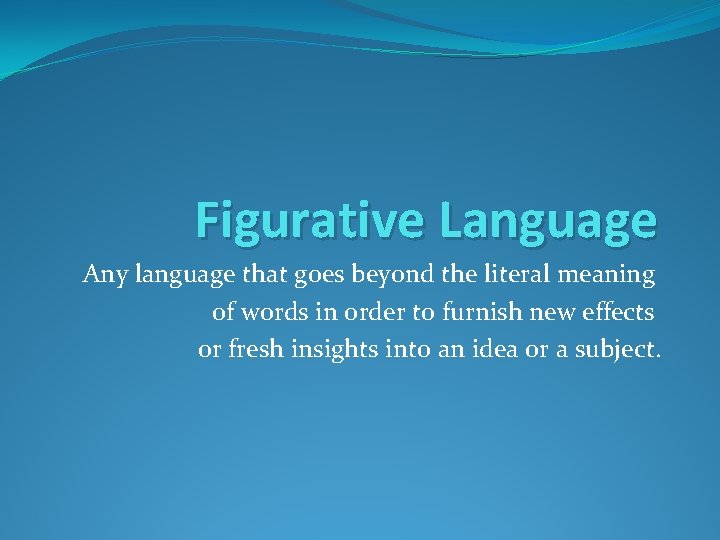 Figurative Language Any language that goes beyond the literal meaning of words in order