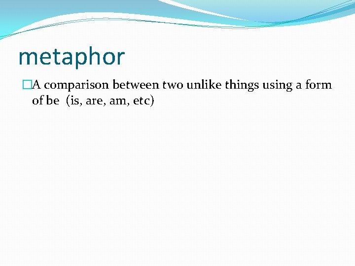metaphor �A comparison between two unlike things using a form of be (is, are,