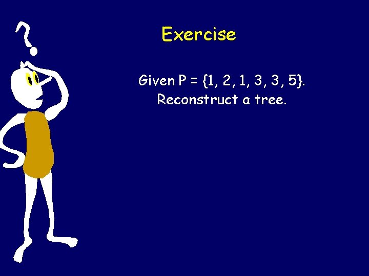 Exercise Given P = {1, 2, 1, 3, 3, 5}. Reconstruct a tree. 