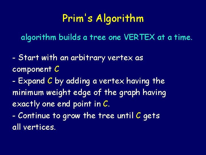 Prim's Algorithm algorithm builds a tree one VERTEX at a time. - Start with