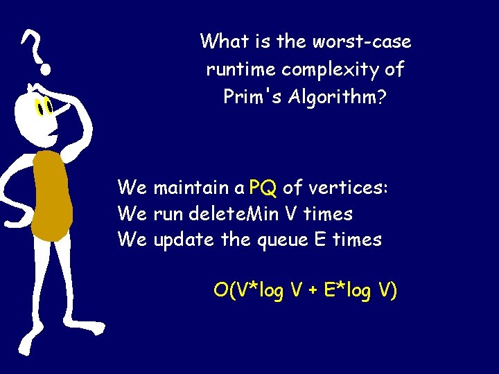 What is the worst-case runtime complexity of Prim's Algorithm? We maintain a PQ of