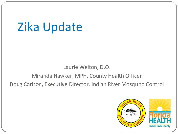 Zika Update Laurie Welton, D. O. Miranda Hawker, MPH, County Health Officer Doug Carlson,