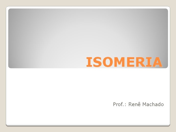 ISOMERIA Prof. : Renê Machado 