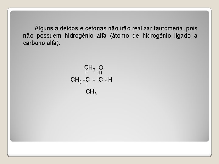 Alguns aldeídos e cetonas não irão realizar tautomeria, pois não possuem hidrogênio alfa (átomo