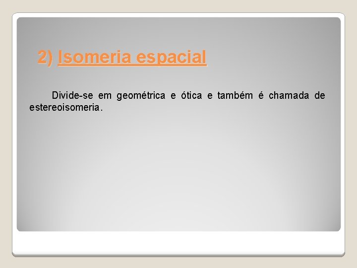 2) Isomeria espacial Divide-se em geométrica e ótica e também é chamada de estereoisomeria.