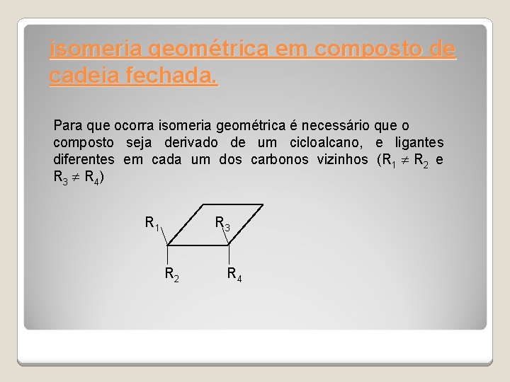 isomeria geométrica em composto de cadeia fechada. Para que ocorra isomeria geométrica é necessário