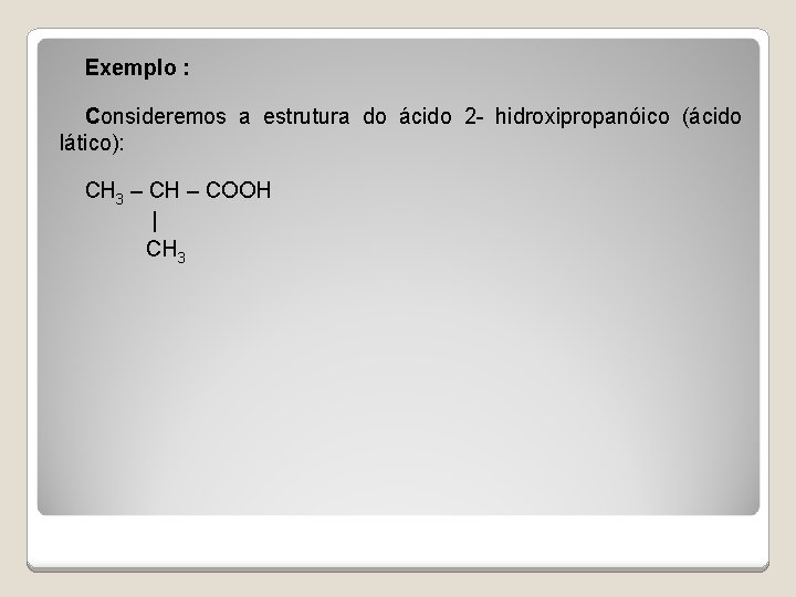 Exemplo : Consideremos a estrutura do ácido 2 - hidroxipropanóico (ácido lático): CH 3