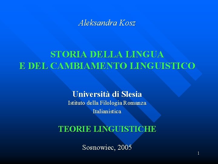 Aleksandra Kosz STORIA DELLA LINGUA E DEL CAMBIAMENTO LINGUISTICO Università di Slesia Istituto della