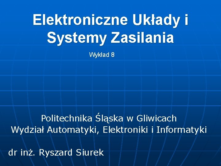 Elektroniczne Układy i Systemy Zasilania Wykład 8 Politechnika Śląska w Gliwicach Wydział Automatyki, Elektroniki