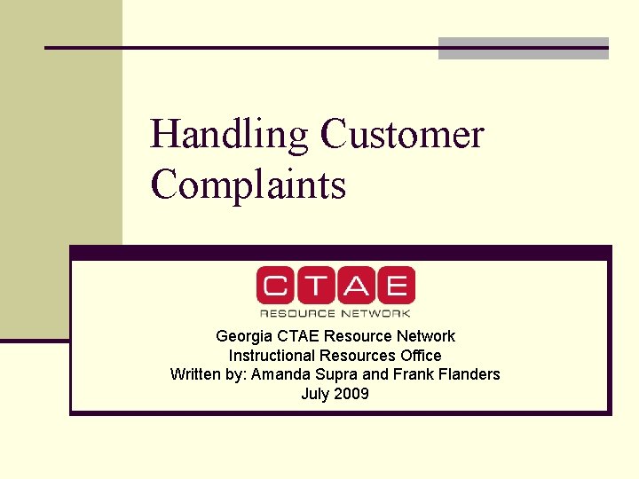 Handling Customer Complaints Georgia CTAE Resource Network Instructional Resources Office Written by: Amanda Supra