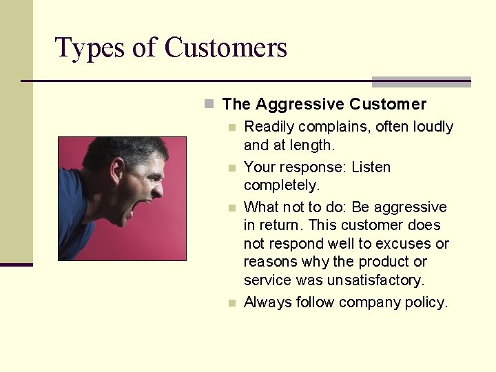 Types of Customers n The Aggressive Customer n Readily complains, often loudly and at