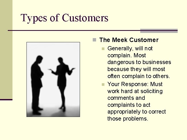 Types of Customers n The Meek Customer n Generally, will not complain. Most dangerous