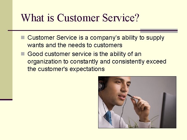 What is Customer Service? n Customer Service is a company’s ability to supply wants
