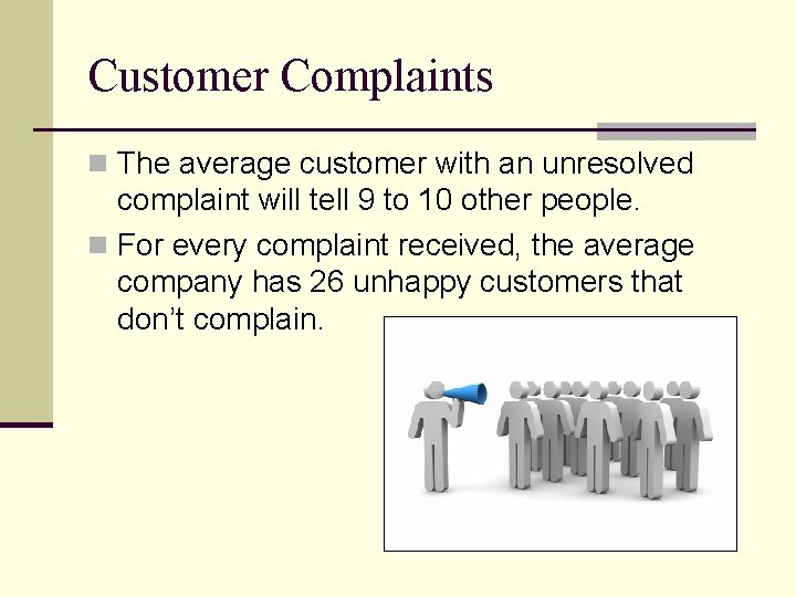 Customer Complaints n The average customer with an unresolved complaint will tell 9 to