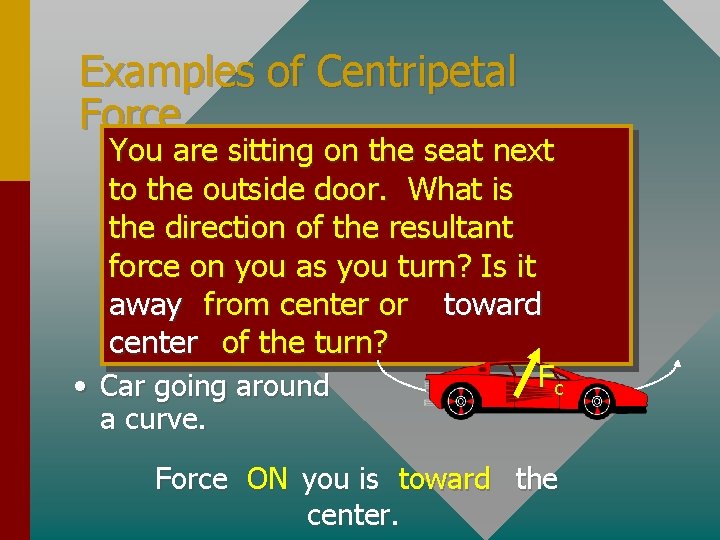 Examples of Centripetal Force You are sitting on the seat next to the outside