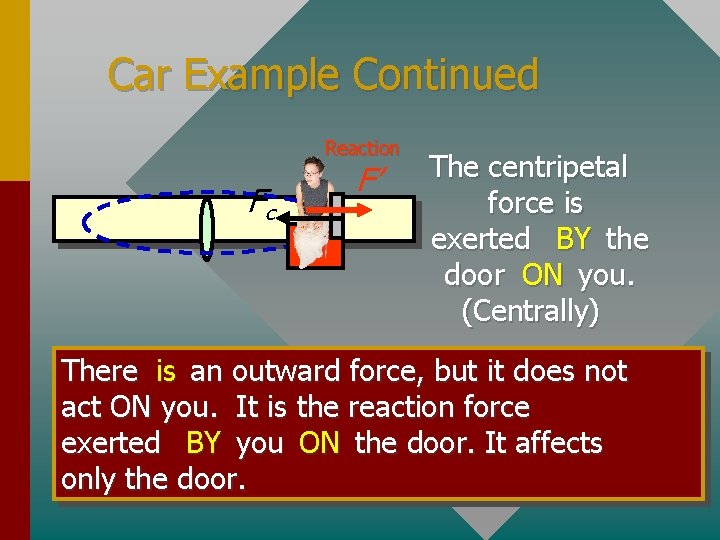 Car Example Continued Reaction Fc F’ The centripetal force is exerted BY the door