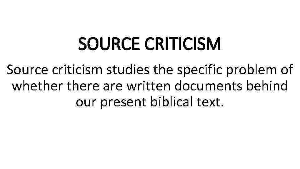 SOURCE CRITICISM Source criticism studies the specific problem of whethere are written documents behind