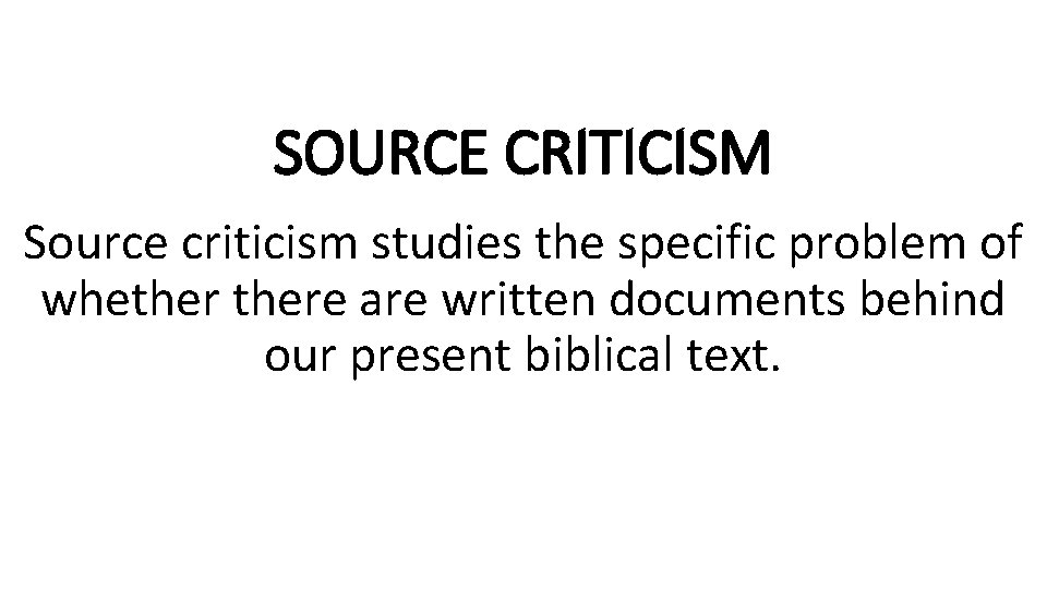 SOURCE CRITICISM Source criticism studies the specific problem of whethere are written documents behind