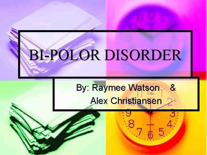 BI-POLOR DISORDER By: Raymee Watson & Alex Christiansen 