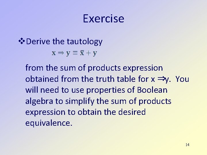 Exercise Derive the tautology from the sum of products expression obtained from the truth