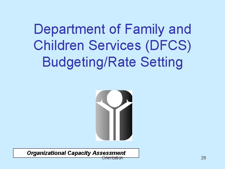 Department of Family and Children Services (DFCS) Budgeting/Rate Setting Organizational Capacity Assessment Orientation 28