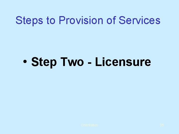 Steps to Provision of Services • Step Two - Licensure Orientation 35 