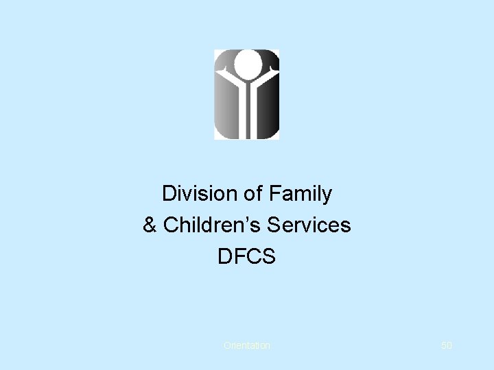 Division of Family & Children’s Services DFCS Orientation 50 