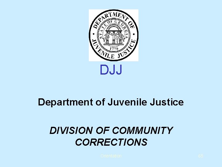 DJJ Department of Juvenile Justice DIVISION OF COMMUNITY CORRECTIONS Orientation 65 