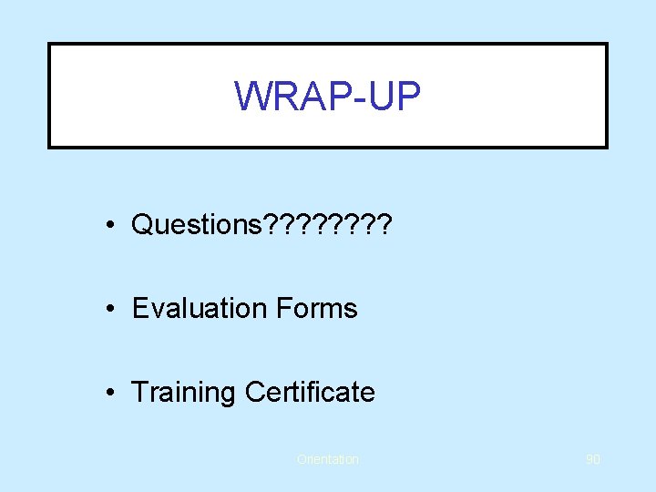 WRAP-UP • Questions? ? ? ? • Evaluation Forms • Training Certificate Orientation 90