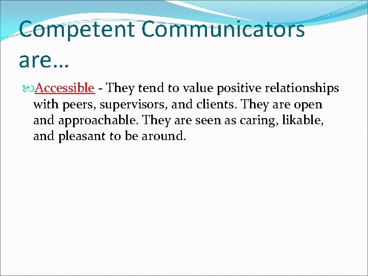 Competent Communicators are… Accessible - They tend to value positive relationships with peers, supervisors,