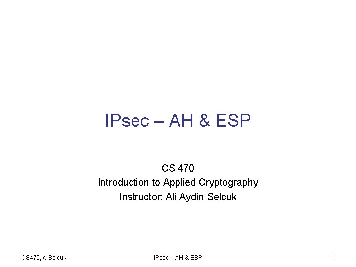IPsec – AH & ESP CS 470 Introduction to Applied Cryptography Instructor: Ali Aydin