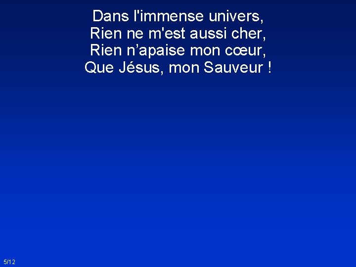 Dans l'immense univers, Rien ne m'est aussi cher, Rien n’apaise mon cœur, Que Jésus,