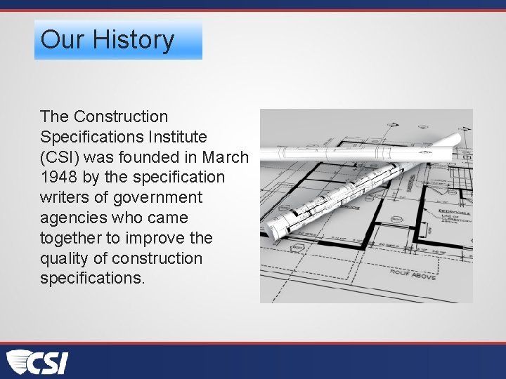Our History The Construction Specifications Institute (CSI) was founded in March 1948 by the