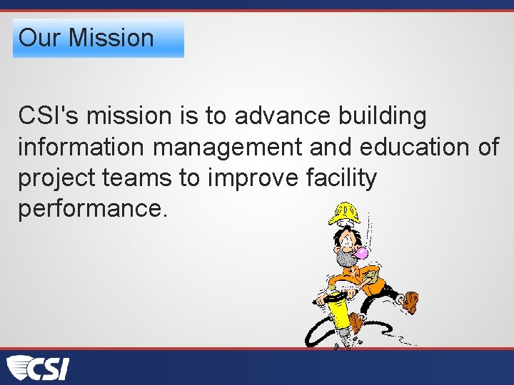 Our Mission CSI's mission is to advance building information management and education of project