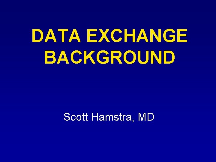 DATA EXCHANGE BACKGROUND Scott Hamstra, MD 