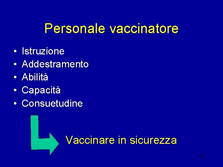 Personale vaccinatore • • • Istruzione Addestramento Abilità Capacità Consuetudine Vaccinare in sicurezza 48