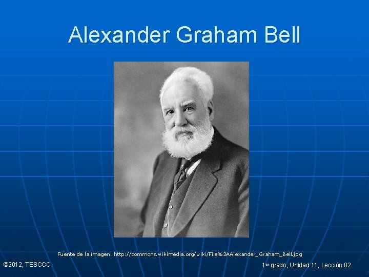 Alexander Graham Bell Fuente de la imagen: http: //commons. wikimedia. org/wiki/File%3 AAlexander_Graham_Bell. jpg ©