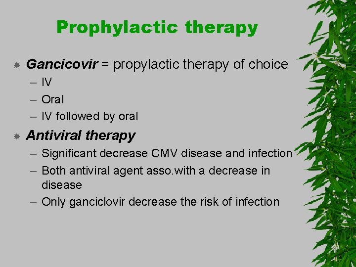 Prophylactic therapy Gancicovir = propylactic therapy of choice – IV – Oral – IV
