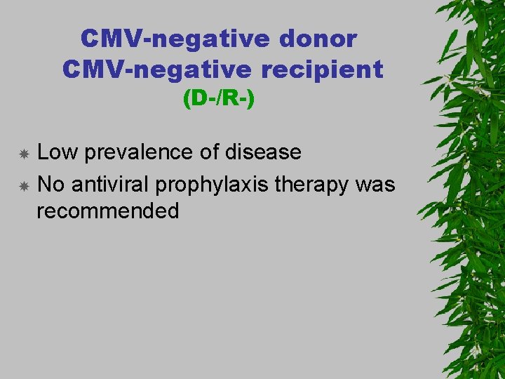 CMV-negative donor CMV-negative recipient (D-/R-) Low prevalence of disease No antiviral prophylaxis therapy was