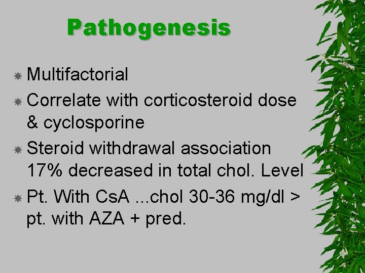 Pathogenesis Multifactorial Correlate with corticosteroid dose & cyclosporine Steroid withdrawal association 17% decreased in