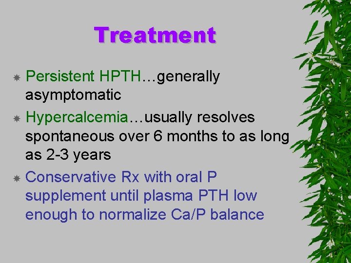 Treatment Persistent HPTH…generally asymptomatic Hypercalcemia…usually resolves spontaneous over 6 months to as long as