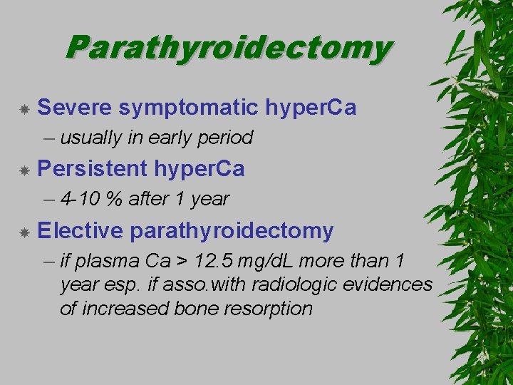 Parathyroidectomy Severe symptomatic hyper. Ca – usually in early period Persistent hyper. Ca –