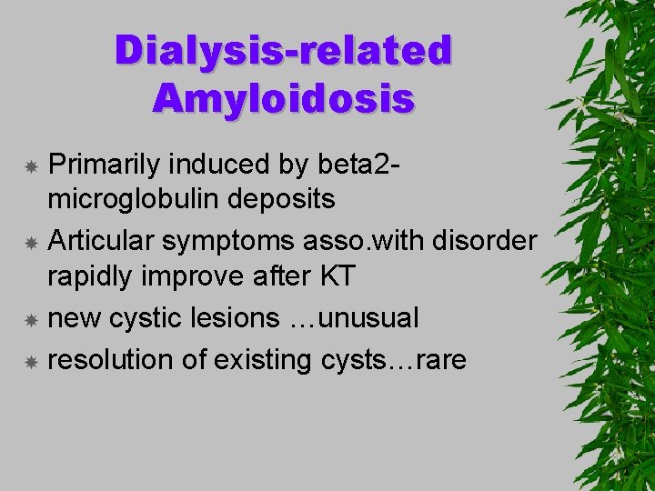 Dialysis-related Amyloidosis Primarily induced by beta 2 microglobulin deposits Articular symptoms asso. with disorder