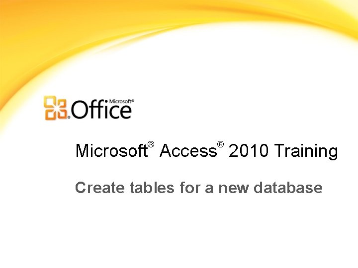 ® ® Microsoft Access 2010 Training Create tables for a new database 